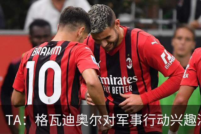 TA：格瓦迪奥尔对军事行动兴趣浓厚，会进行部队式的训练